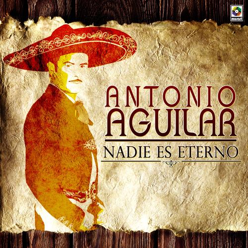 Nadie Es Eterno By Antonio Aguilar Pandora Sufriras, lloraras mientras te acostumbres a perder, despues te resignaras cuando ya no me vuelvas a ver. nadie es eterno by antonio aguilar